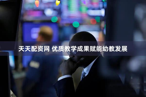 天天配资网 优质教学成果赋能幼教发展
