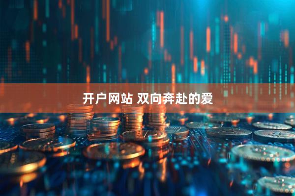 开户网站 双向奔赴的爱
