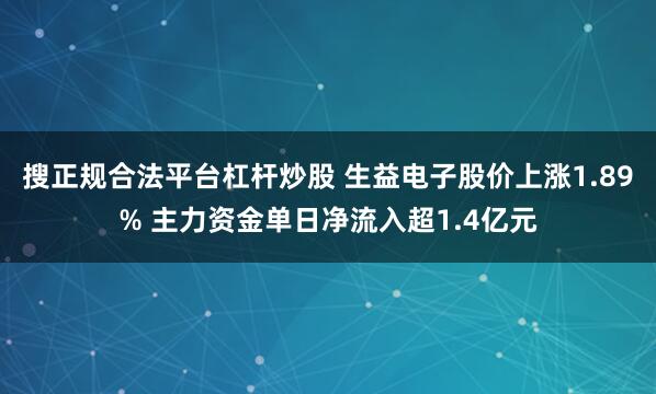 搜正规合法平台杠杆炒股 生益电子股价上涨1.89% 主力资金单日净流入超1.4亿元