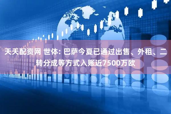 天天配资网 世体: 巴萨今夏已通过出售、外租、二转分成等方式入账近7500万欧