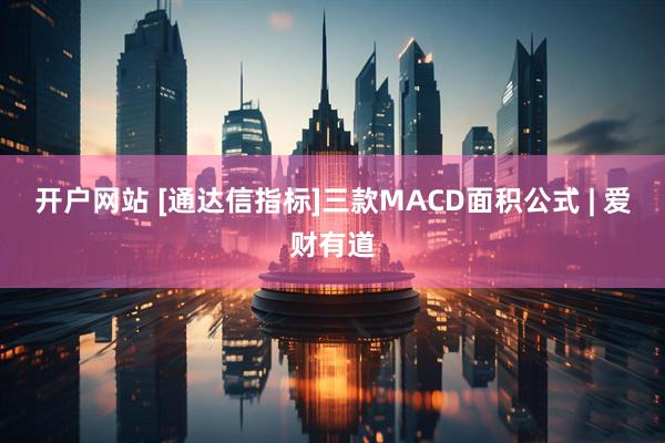 开户网站 [通达信指标]三款MACD面积公式 | 爱财有道