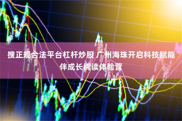 搜正规合法平台杠杆炒股 广州海珠开启科技赋能伴成长阅读体验营