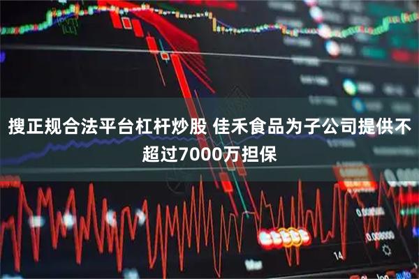 搜正规合法平台杠杆炒股 佳禾食品为子公司提供不超过7000万担保