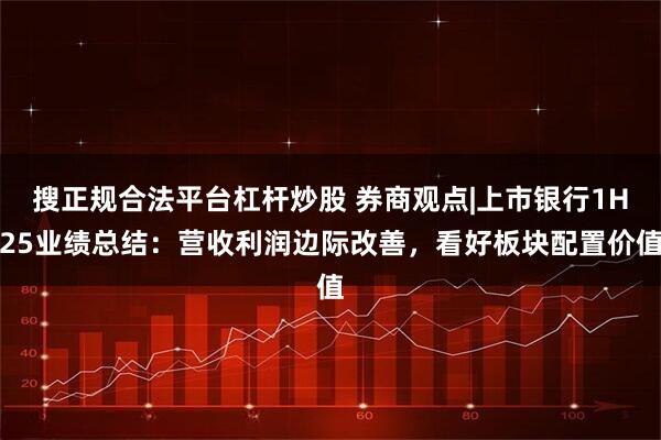 搜正规合法平台杠杆炒股 券商观点|上市银行1H25业绩总结：营收利润边际改善，看好板块配置价值