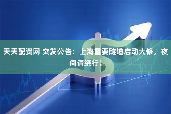 天天配资网 突发公告：上海重要隧道启动大修，夜间请绕行！