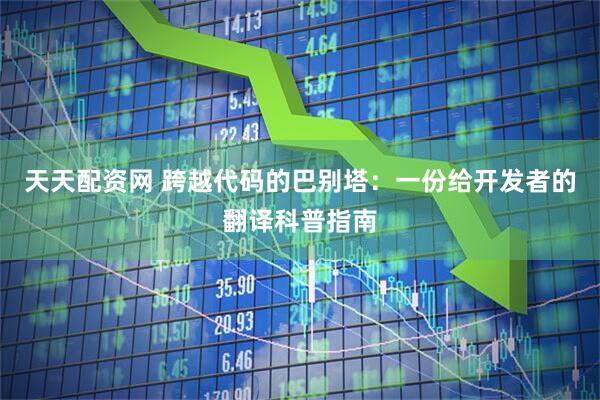 天天配资网 跨越代码的巴别塔：一份给开发者的翻译科普指南