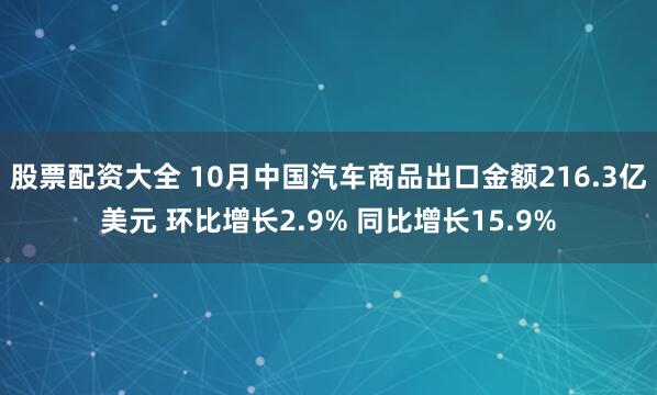 股票配资大全 10月中国汽车商品出口金额216.3亿美元 环比增长2.9% 同比增长15.9%